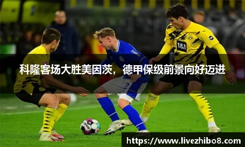 科隆客场大胜美因茨，德甲保级前景向好迈进