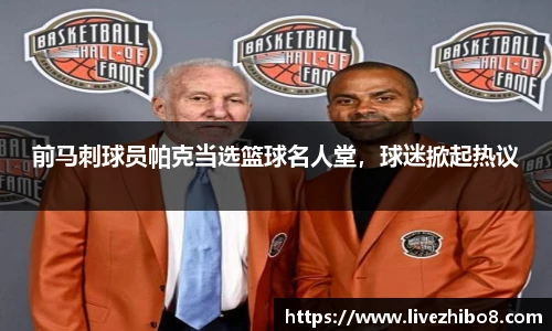 前马刺球员帕克当选篮球名人堂，球迷掀起热议