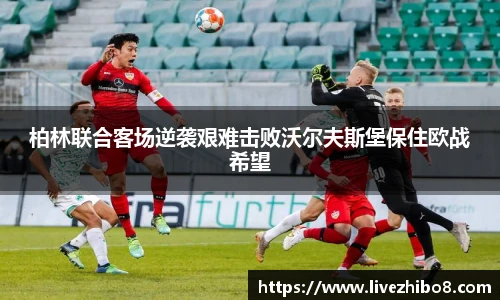 柏林联合客场逆袭艰难击败沃尔夫斯堡保住欧战希望