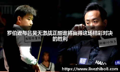 罗伯逊与吕昊天激战正酣谁将赢得这场精彩对决的胜利